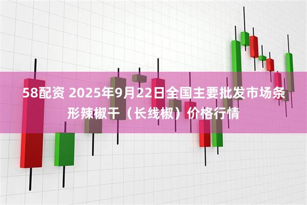 58配资 2025年9月22日全国主要批发市场条形辣椒干（长线椒）价格行情