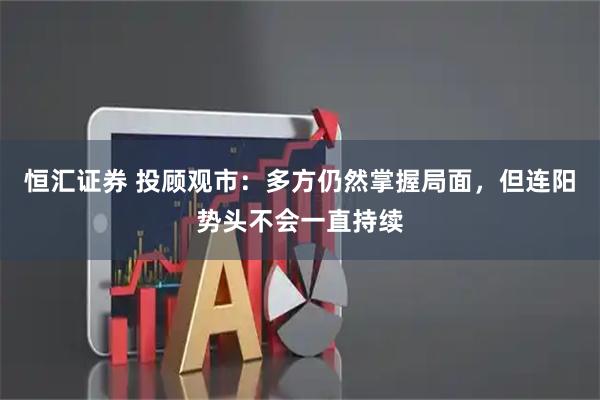 恒汇证券 投顾观市：多方仍然掌握局面，但连阳势头不会一直持续