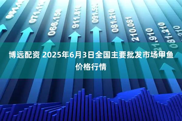 博远配资 2025年6月3日全国主要批发市场甲鱼价格行情