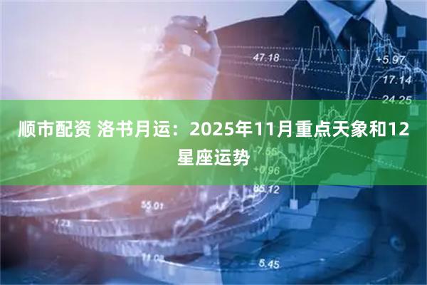顺市配资 洛书月运:2025年11月重点天象和12星座运势