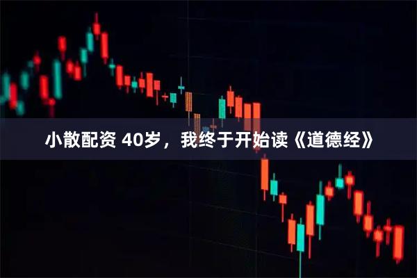 小散配资 40岁,我终于开始读《道德经》