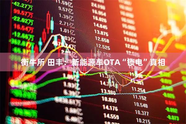 衡牛所 田丰：新能源车OTA“锁电”真相