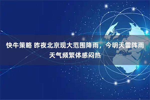 快牛策略 昨夜北京现大范围降雨，今明天雷阵雨天气频繁体感闷热