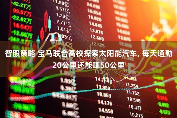 智股策略 宝马联合高校探索太阳能汽车, 每天通勤20公里还能赚50公里